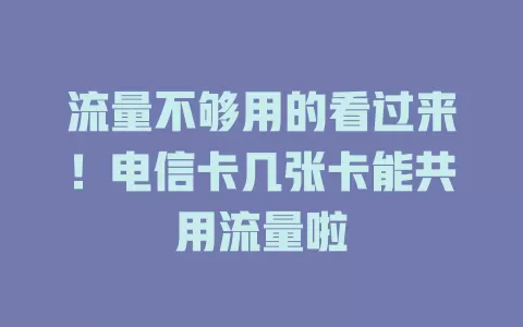 流量不够用的看过来！电信卡几张卡能共用流量啦