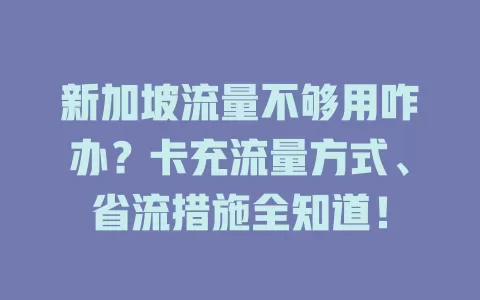 新加坡流量不够用咋办？卡充流量方式、省流措施全知道！