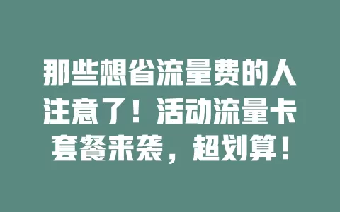 那些想省流量费的人注意了！活动流量卡套餐来袭，超划算！