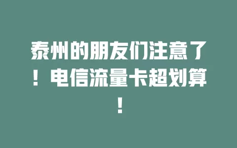 泰州的朋友们注意了！电信流量卡超划算！