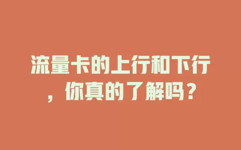 流量卡的上行和下行，你真的了解吗？