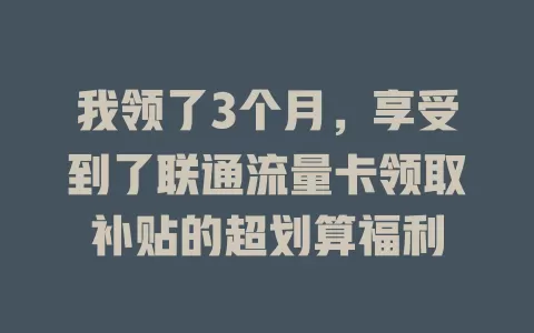 我领了3个月，享受到了联通流量卡领取补贴的超划算福利