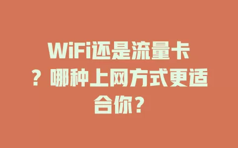 WiFi还是流量卡？哪种上网方式更适合你？