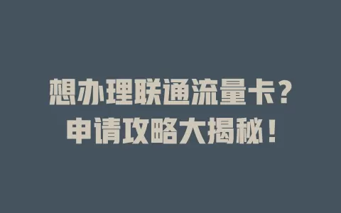 想办理联通流量卡？申请攻略大揭秘！