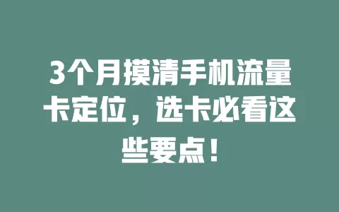 3个月摸清手机流量卡定位，选卡必看这些要点！