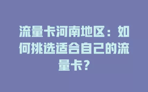 流量卡河南地区：如何挑选适合自己的流量卡？