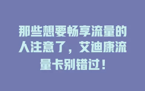 那些想要畅享流量的人注意了，艾迪康流量卡别错过！