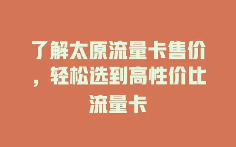 了解太原流量卡售价，轻松选到高性价比流量卡