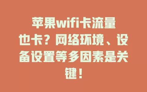苹果wifi卡流量也卡？网络环境、设备设置等多因素是关键！