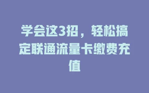 学会这3招，轻松搞定联通流量卡缴费充值