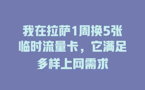 我在拉萨1周换5张临时流量卡，它满足多样上网需求