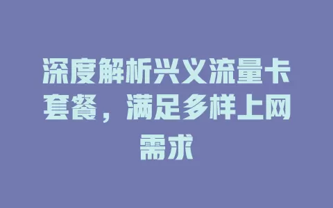 深度解析兴义流量卡套餐，满足多样上网需求