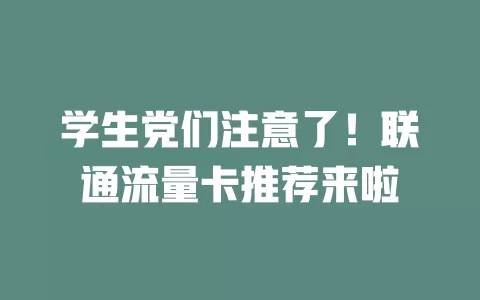 学生党们注意了！联通流量卡推荐来啦