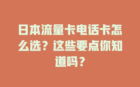 日本流量卡电话卡怎么选？这些要点你知道吗？