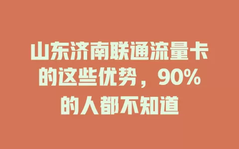 山东济南联通流量卡的这些优势，90%的人都不知道