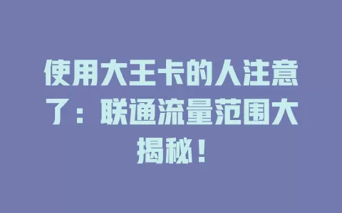 使用大王卡的人注意了：联通流量范围大揭秘！