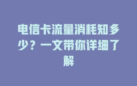 电信卡流量消耗知多少？一文带你详细了解