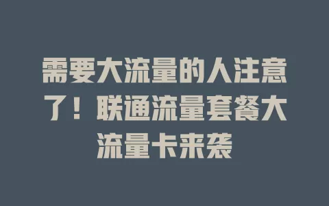 需要大流量的人注意了！联通流量套餐大流量卡来袭