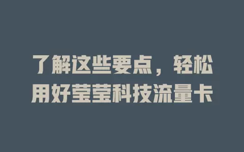 了解这些要点，轻松用好莹莹科技流量卡