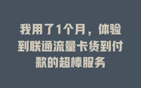 我用了1个月，体验到联通流量卡货到付款的超棒服务