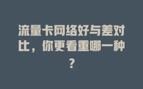 流量卡网络好与差对比，你更看重哪一种？