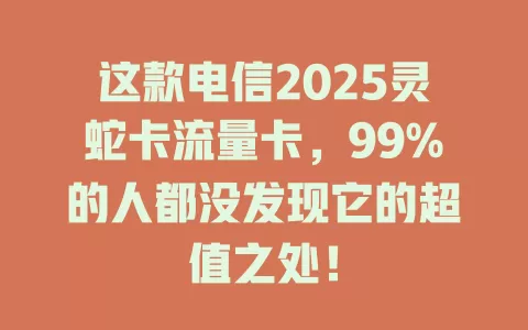 这款电信2025灵蛇卡流量卡，99%的人都没发现它的超值之处！