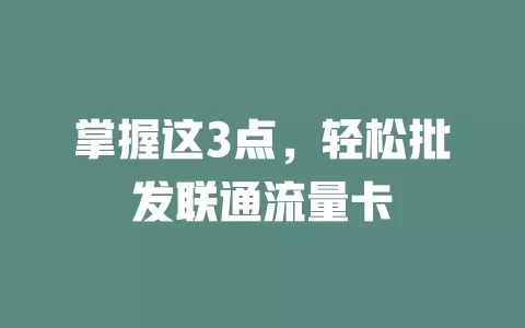 掌握这3点，轻松批发联通流量卡