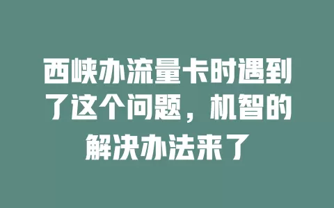 西峡办流量卡时遇到了这个问题，机智的解决办法来了