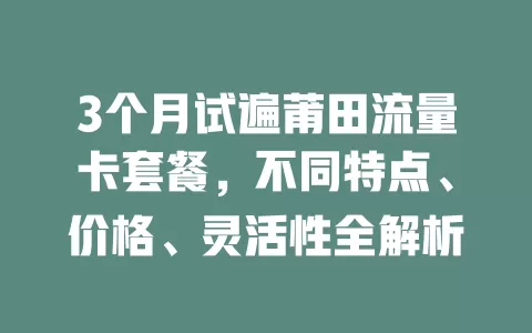 3个月试遍莆田流量卡套餐，不同特点、价格、灵活性全解析