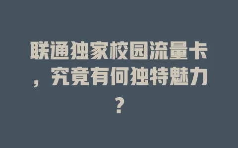 联通独家校园流量卡，究竟有何独特魅力？