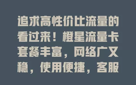 追求高性价比流量的看过来！橙星流量卡套餐丰富，网络广又稳，使用便捷，客服贴心，让你告别流量烦恼，畅享精彩网络生活