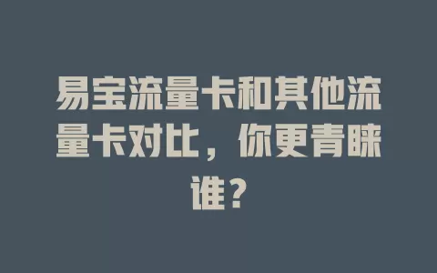 易宝流量卡和其他流量卡对比，你更青睐谁？