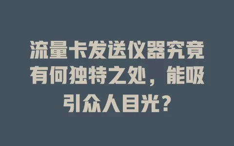 流量卡发送仪器究竟有何独特之处，能吸引众人目光？