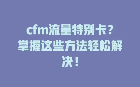 cfm流量特别卡？掌握这些方法轻松解决！