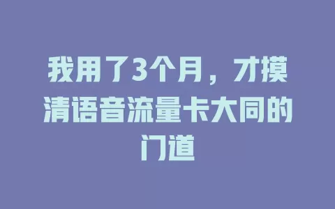 我用了3个月，才摸清语音流量卡大同的门道