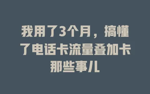 我用了3个月，搞懂了电话卡流量叠加卡那些事儿