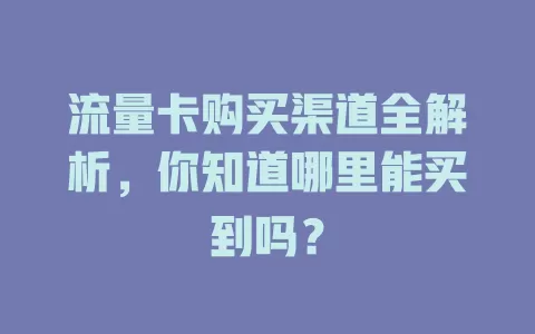 流量卡购买渠道全解析，你知道哪里能买到吗？