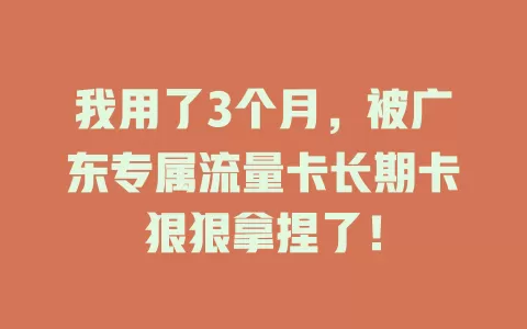 我用了3个月，被广东专属流量卡长期卡狠狠拿捏了！