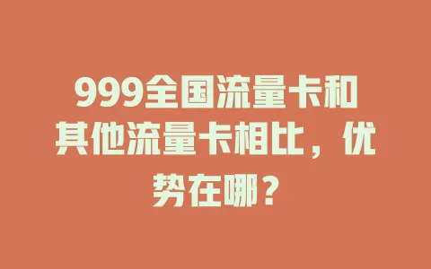 999全国流量卡和其他流量卡相比，优势在哪？