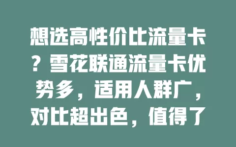 想选高性价比流量卡？雪花联通流量卡优势多，适用人群广，对比超出色，值得了解！