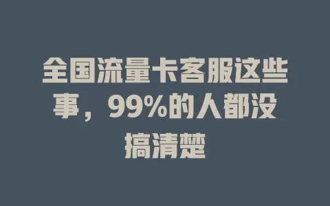 全国流量卡客服这些事，99%的人都没搞清楚