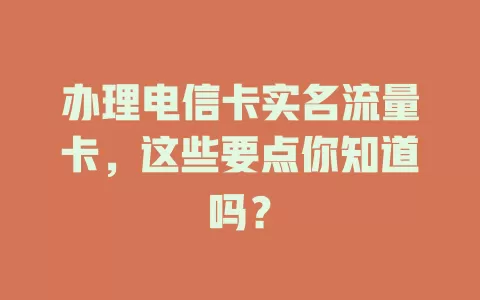办理电信卡实名流量卡，这些要点你知道吗？