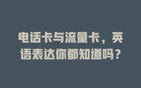 电话卡与流量卡，英语表达你都知道吗？