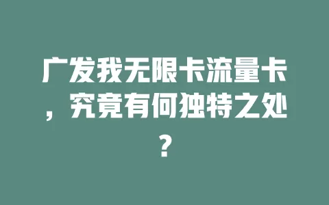 广发我无限卡流量卡，究竟有何独特之处？