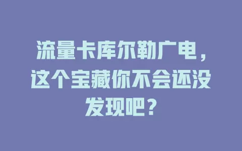 流量卡库尔勒广电，这个宝藏你不会还没发现吧？
