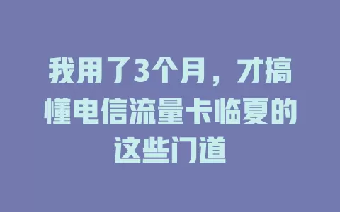 我用了3个月，才搞懂电信流量卡临夏的这些门道