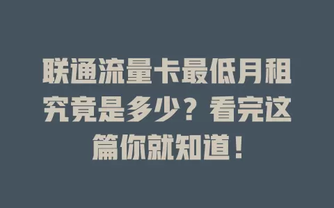 联通流量卡最低月租究竟是多少？看完这篇你就知道！