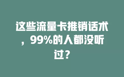 这些流量卡推销话术，99%的人都没听过？