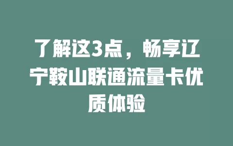 了解这3点，畅享辽宁鞍山联通流量卡优质体验