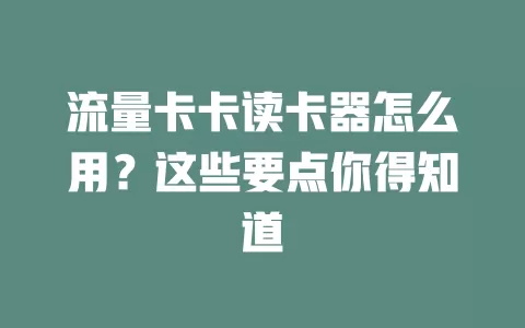流量卡卡读卡器怎么用？这些要点你得知道
